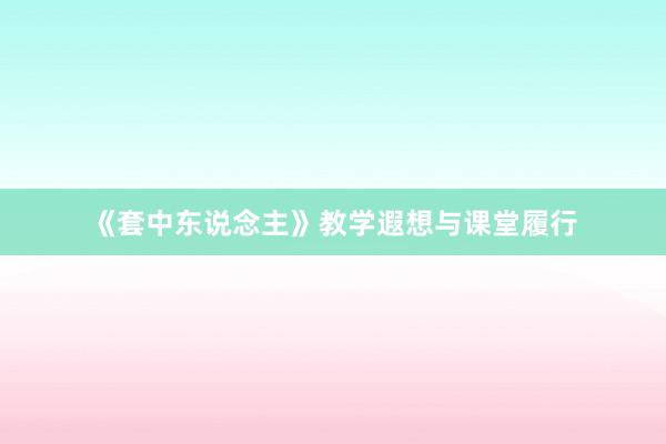 《套中东说念主》教学遐想与课堂履行