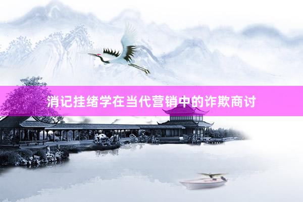 消记挂绪学在当代营销中的诈欺商讨