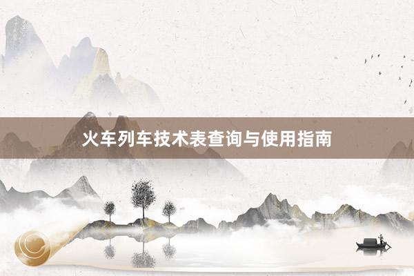 火车列车技术表查询与使用指南