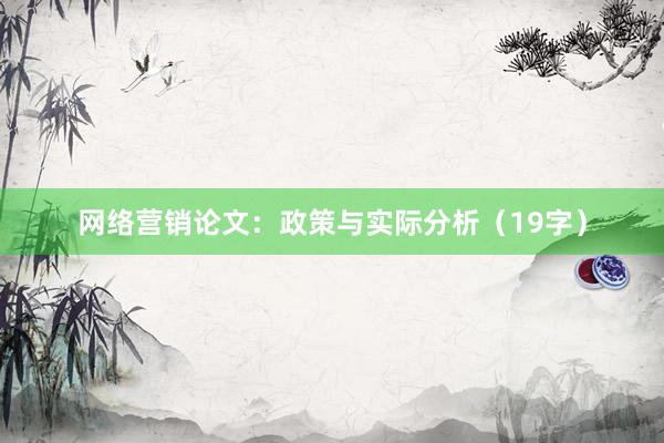 网络营销论文:政策与实际分析(19字)