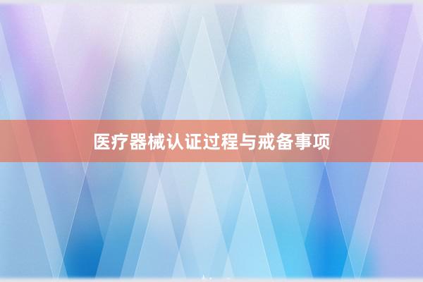 医疗器械认证过程与戒备事项