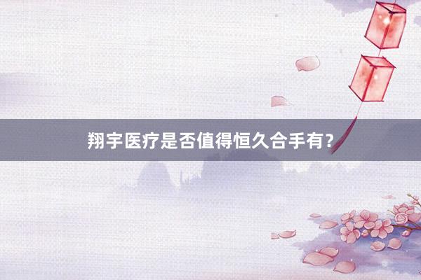 翔宇医疗是否值得恒久合手有？