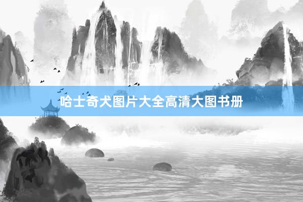 哈士奇犬图片大全高清大图书册